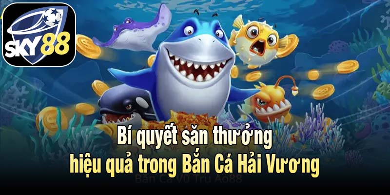 Bí quyết săn thưởng hiệu quả trong Bắn Cá Hải Vương