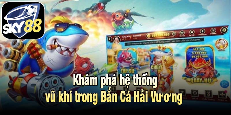 Khám phá hệ thống vũ khí trong Bắn Cá Hải Vương 