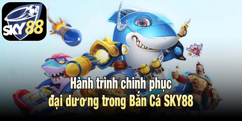 Hành trình chinh phục đại dương trong Bắn Cá SKY88