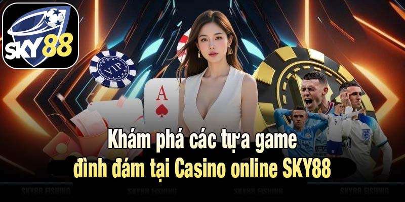 Khám phá các tựa game đình đám tại Casino online SKY88