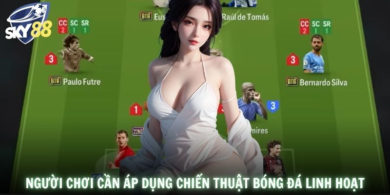Người chơi cần áp dụng chiến thuật bóng đá linh hoạt