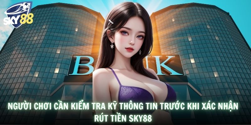 Người chơi cần kiểm tra kỹ thông tin trước khi xác nhận rút tiền SKY88