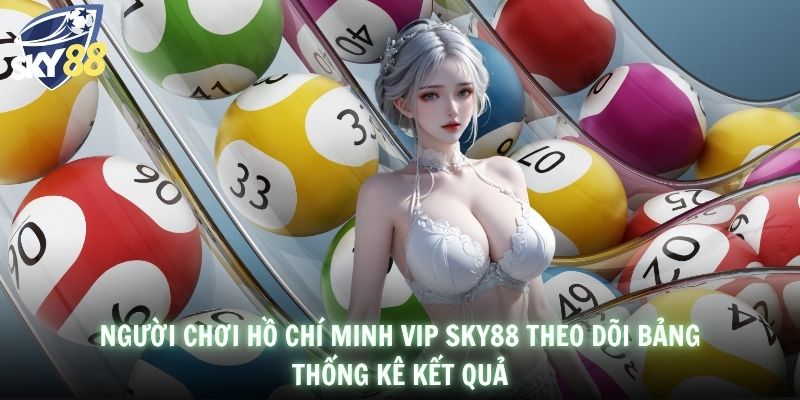 Người chơi Hồ Chí Minh Vip SKY88 theo dõi bảng thống kê kết quả