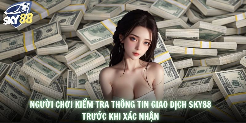 Người chơi kiểm tra thông tin giao dịch SKY88 trước khi xác nhận