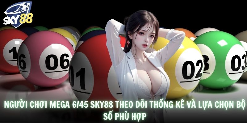 Người chơi Mega 6/45 SKY88 theo dõi thống kê và lựa chọn bộ số phù hợp