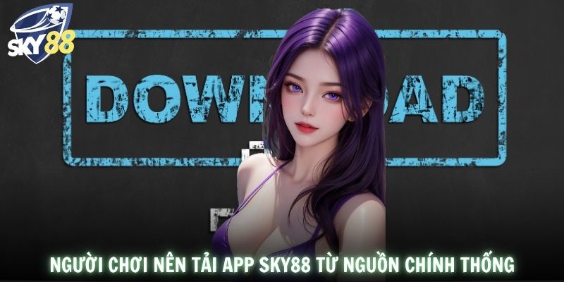 Người chơi nên tải app SKY88 từ nguồn chính thống