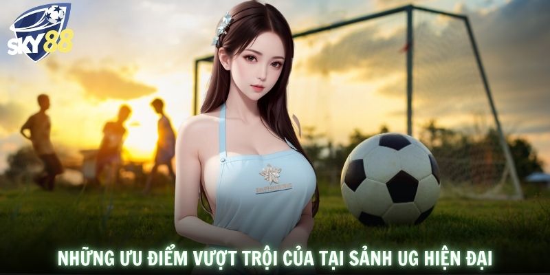 Những ưu điểm vượt trội của tại sảnh UG hiện đại