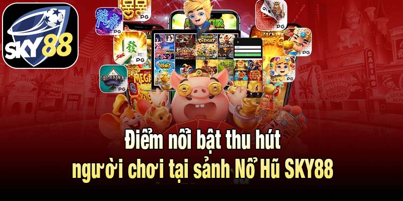 Điểm nổi bật thu hút người chơi tại sảnh Nổ Hũ SKY88