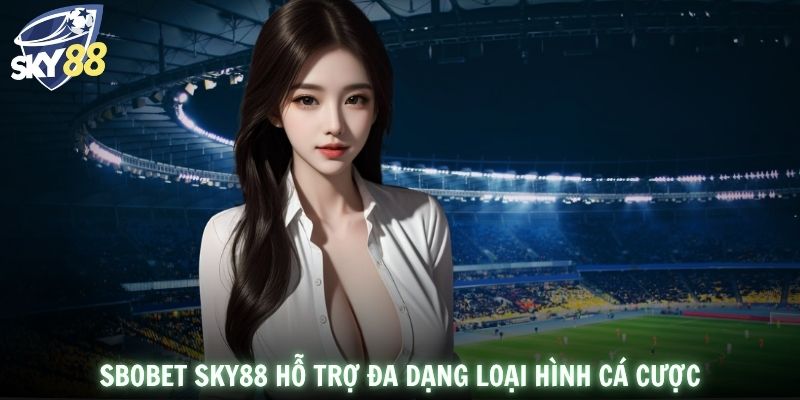 SBOBET SKY88 hỗ trợ đa dạng loại hình cá cược