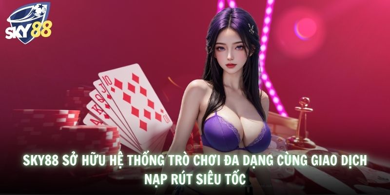 SKY88 sở hữu hệ thống trò chơi đa dạng cùng giao dịch nạp rút siêu tốc