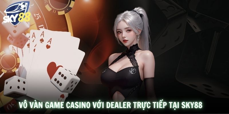 Vô vàn game casino với dealer trực tiếp tại SKY88