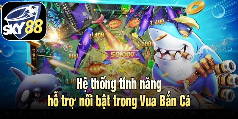 Hệ thống tính năng hỗ trợ nổi bật trong Vua Bắn Cá