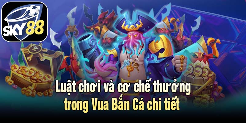 Luật chơi và cơ chế thưởng trong Vua Bắn Cá chi tiết
